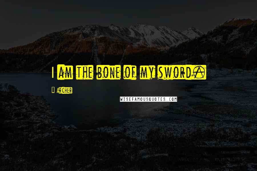 Archer Quotes: I am the bone of my sword.