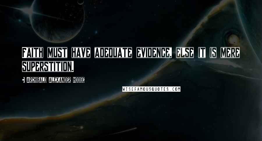 Archibald Alexander Hodge Quotes: Faith must have adequate evidence, else it is mere superstition.