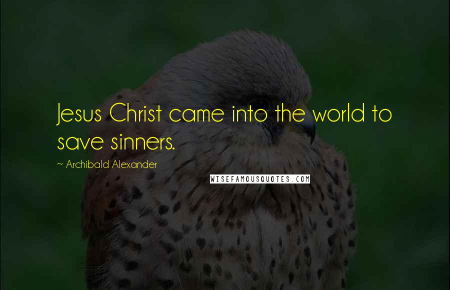 Archibald Alexander Quotes: Jesus Christ came into the world to save sinners.