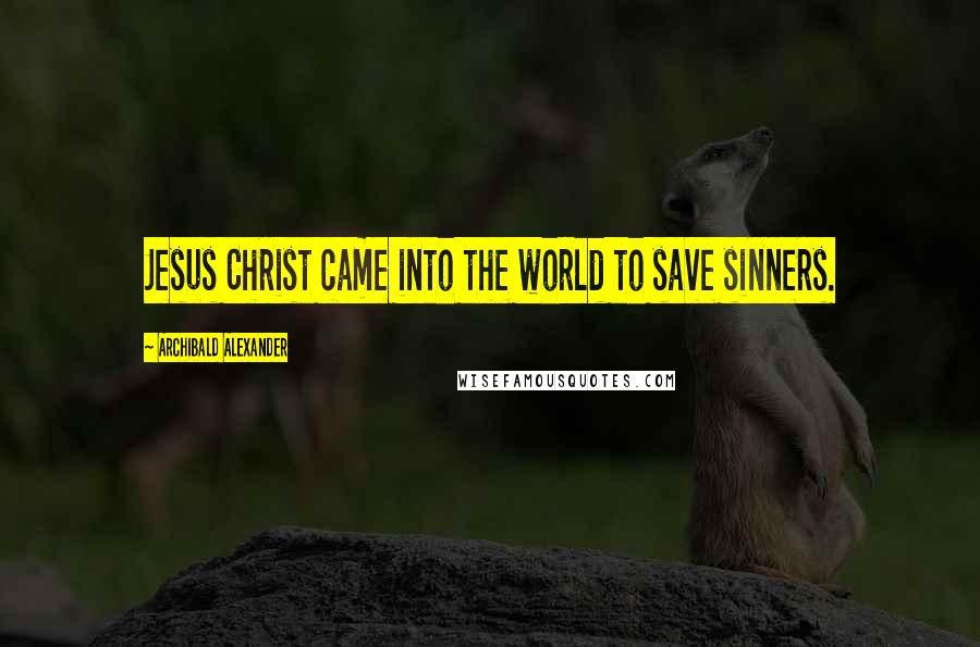 Archibald Alexander Quotes: Jesus Christ came into the world to save sinners.