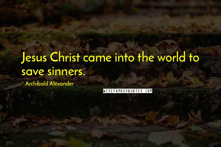 Archibald Alexander Quotes: Jesus Christ came into the world to save sinners.