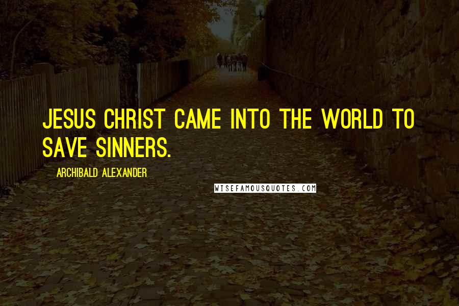 Archibald Alexander Quotes: Jesus Christ came into the world to save sinners.