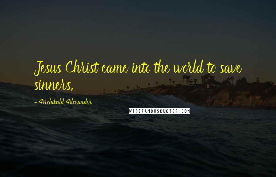 Archibald Alexander Quotes: Jesus Christ came into the world to save sinners.