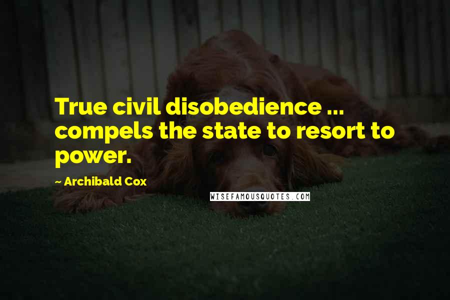 Archibald Cox Quotes: True civil disobedience ... compels the state to resort to power.