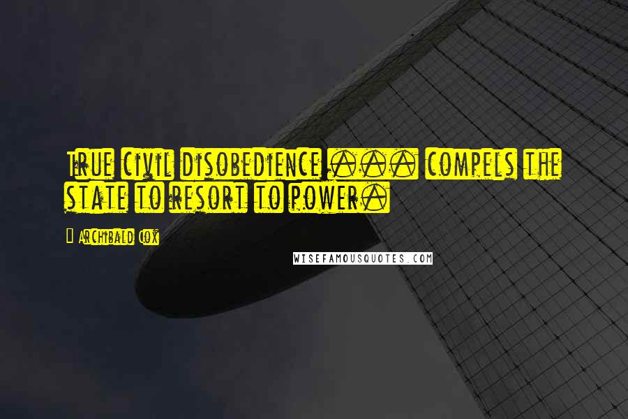 Archibald Cox Quotes: True civil disobedience ... compels the state to resort to power.