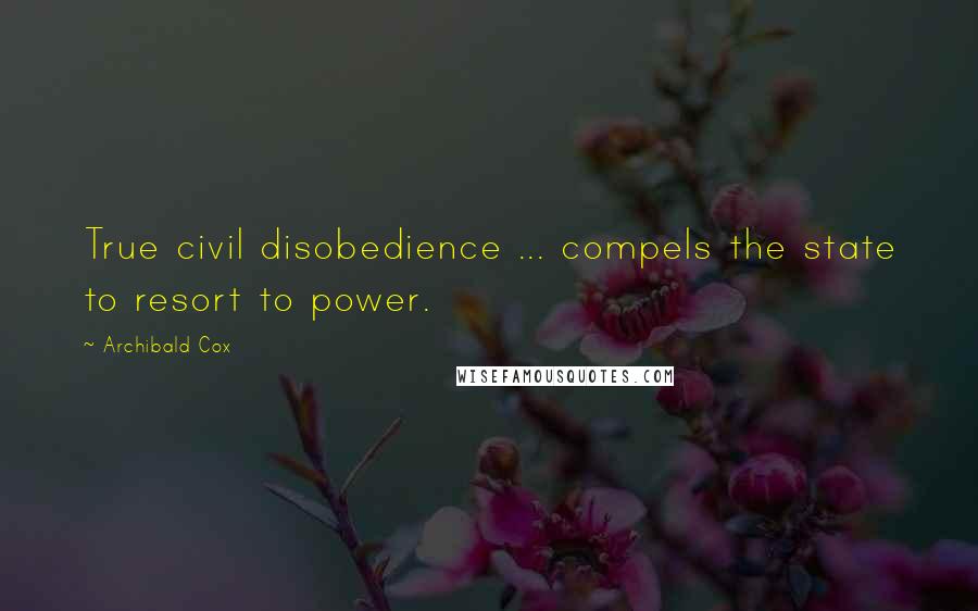 Archibald Cox Quotes: True civil disobedience ... compels the state to resort to power.