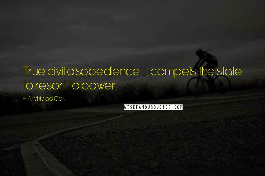 Archibald Cox Quotes: True civil disobedience ... compels the state to resort to power.