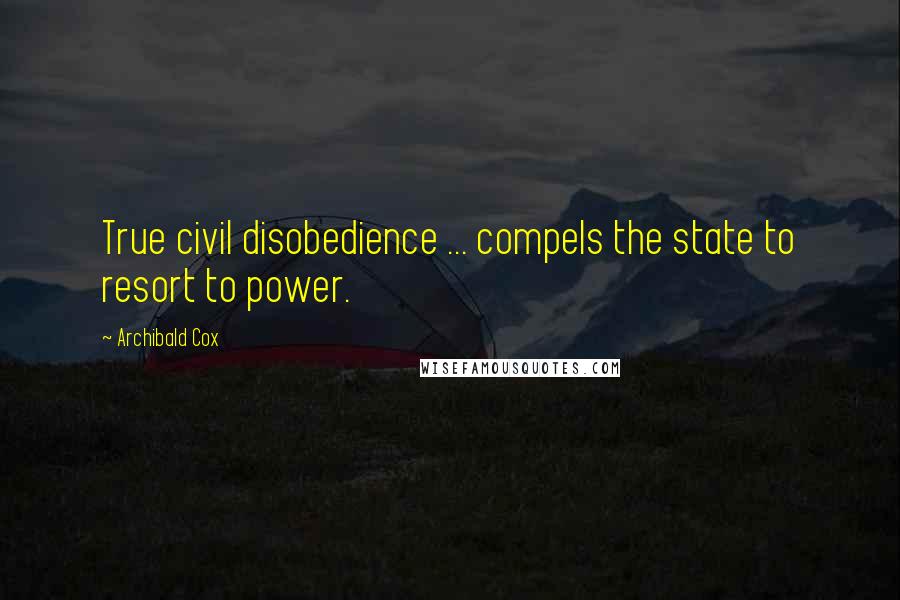 Archibald Cox Quotes: True civil disobedience ... compels the state to resort to power.