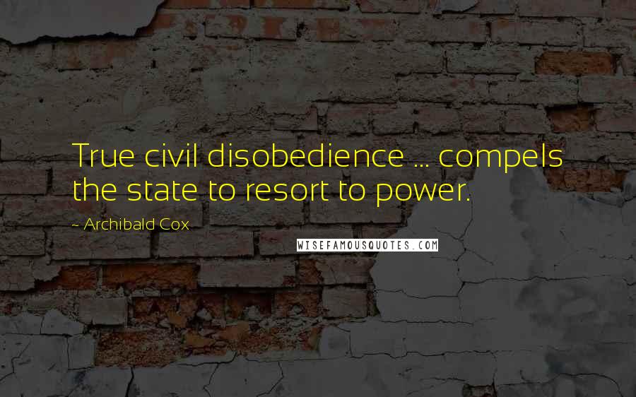 Archibald Cox Quotes: True civil disobedience ... compels the state to resort to power.