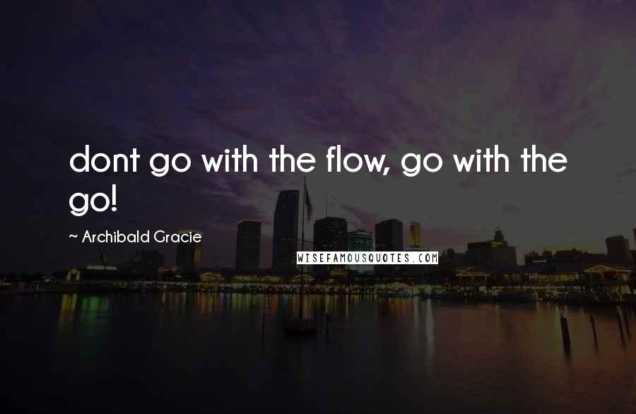 Archibald Gracie Quotes: dont go with the flow, go with the go!