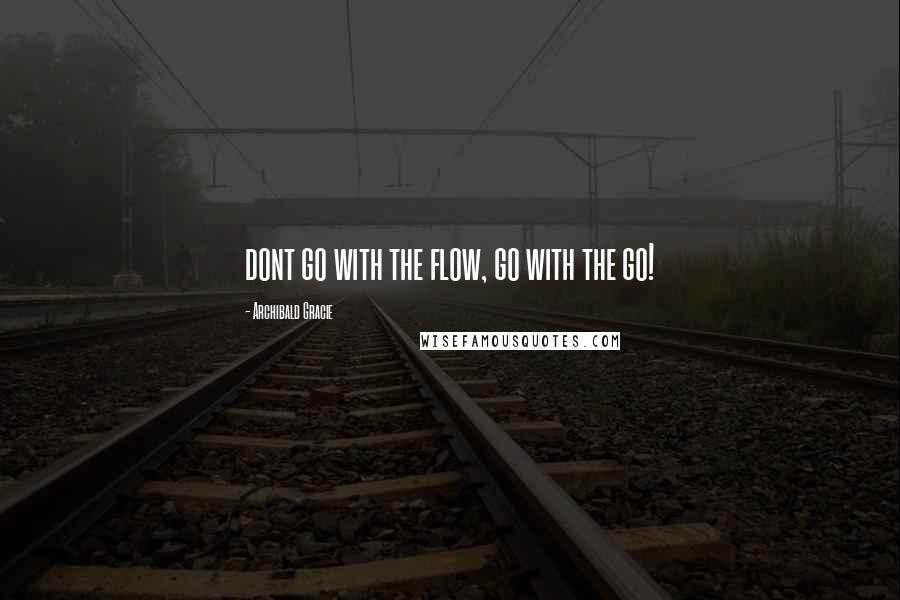 Archibald Gracie Quotes: dont go with the flow, go with the go!