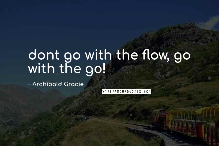 Archibald Gracie Quotes: dont go with the flow, go with the go!