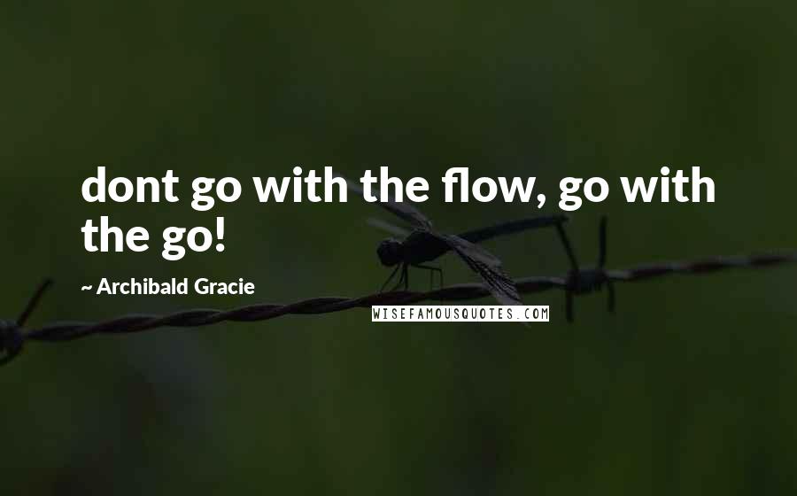 Archibald Gracie Quotes: dont go with the flow, go with the go!