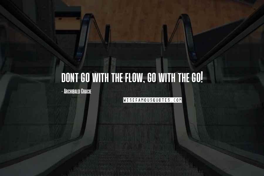 Archibald Gracie Quotes: dont go with the flow, go with the go!