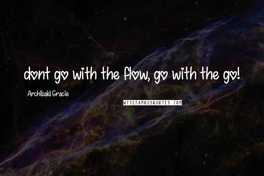 Archibald Gracie Quotes: dont go with the flow, go with the go!