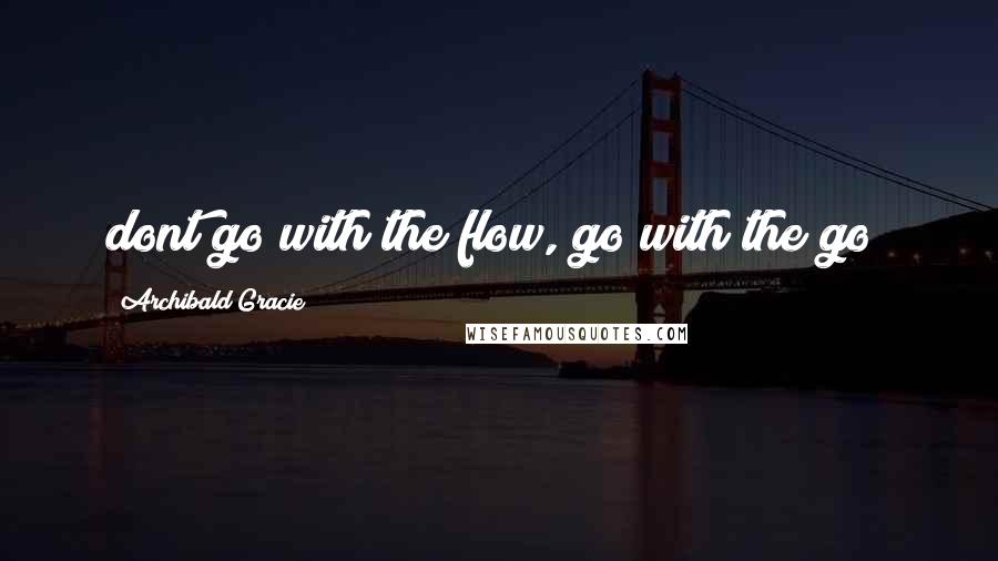 Archibald Gracie Quotes: dont go with the flow, go with the go!