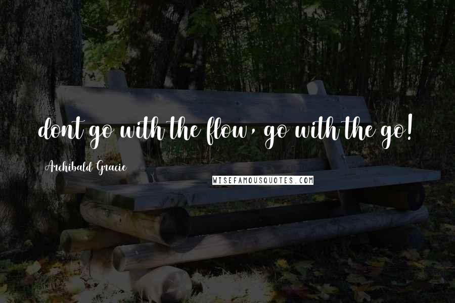 Archibald Gracie Quotes: dont go with the flow, go with the go!