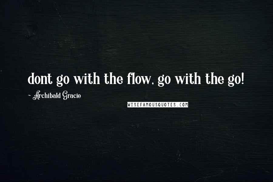 Archibald Gracie Quotes: dont go with the flow, go with the go!