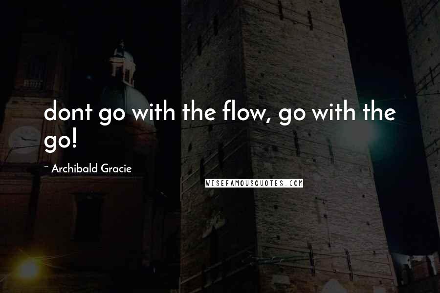 Archibald Gracie Quotes: dont go with the flow, go with the go!