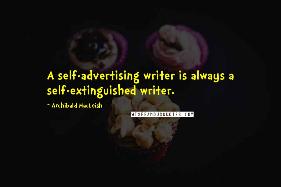 Archibald MacLeish Quotes: A self-advertising writer is always a self-extinguished writer.