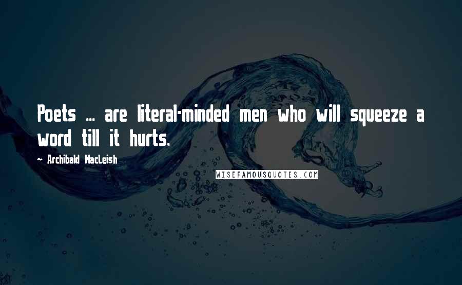 Archibald MacLeish Quotes: Poets ... are literal-minded men who will squeeze a word till it hurts.