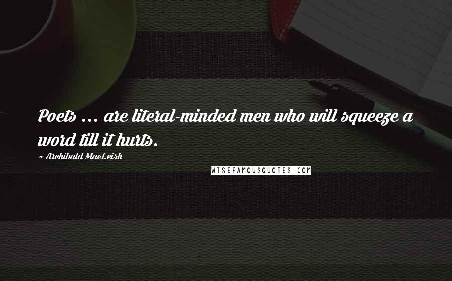 Archibald MacLeish Quotes: Poets ... are literal-minded men who will squeeze a word till it hurts.