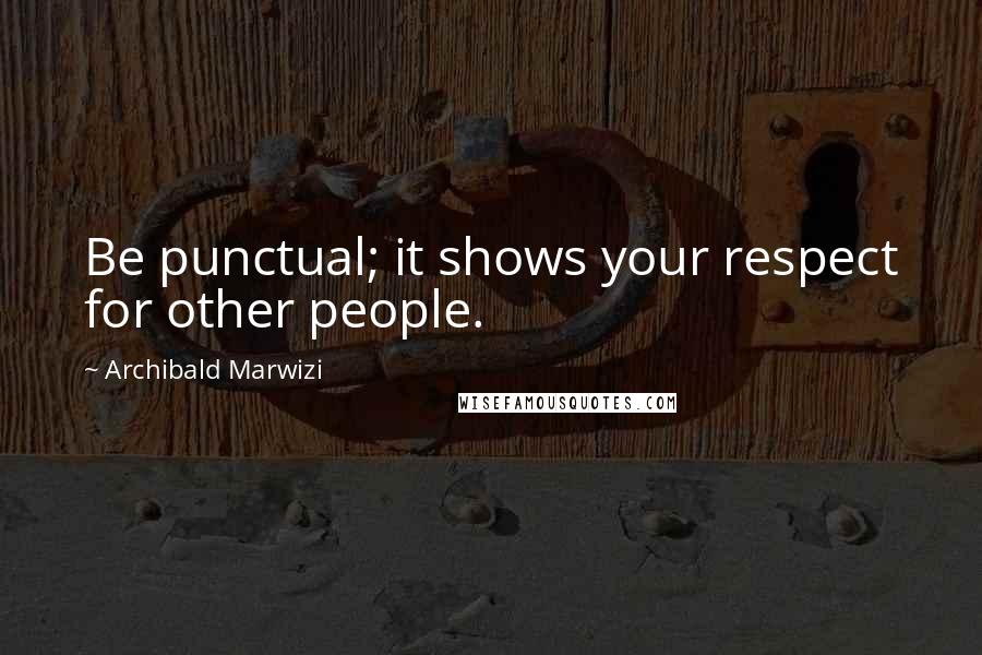 Archibald Marwizi Quotes: Be punctual; it shows your respect for other people.