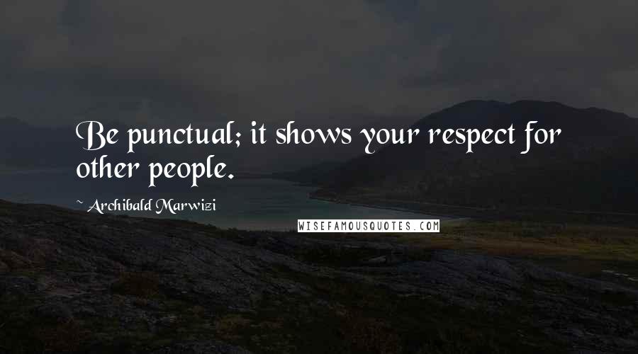 Archibald Marwizi Quotes: Be punctual; it shows your respect for other people.