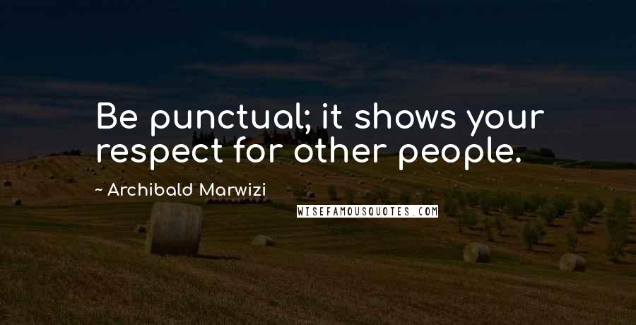 Archibald Marwizi Quotes: Be punctual; it shows your respect for other people.