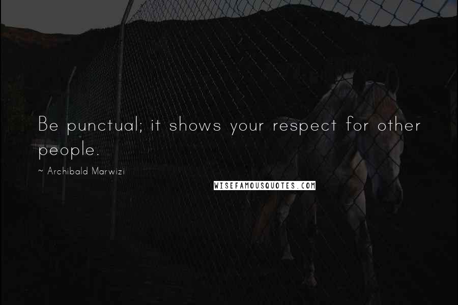 Archibald Marwizi Quotes: Be punctual; it shows your respect for other people.