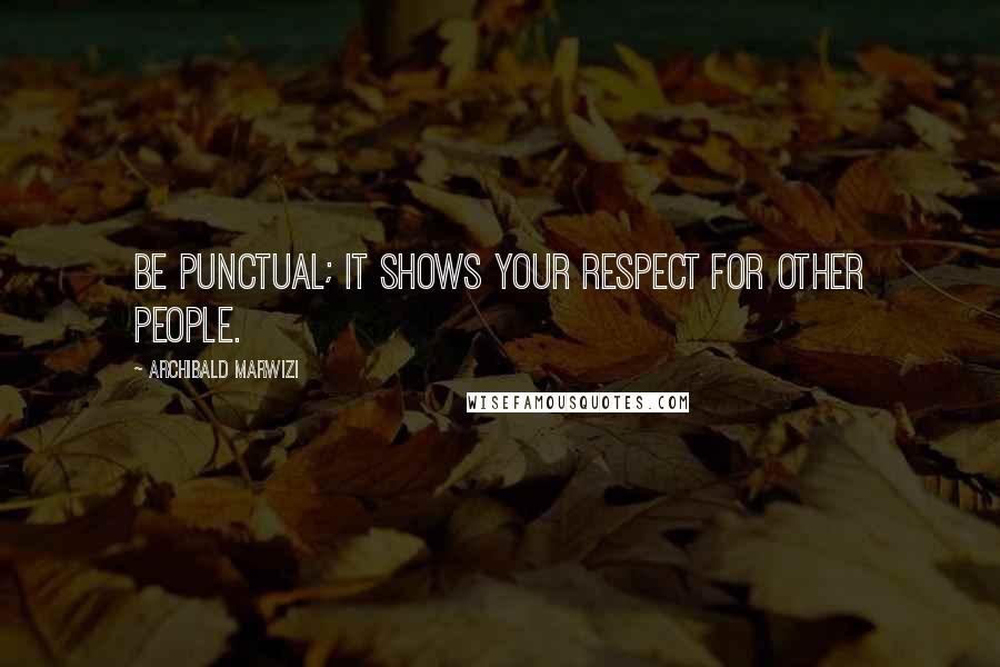 Archibald Marwizi Quotes: Be punctual; it shows your respect for other people.