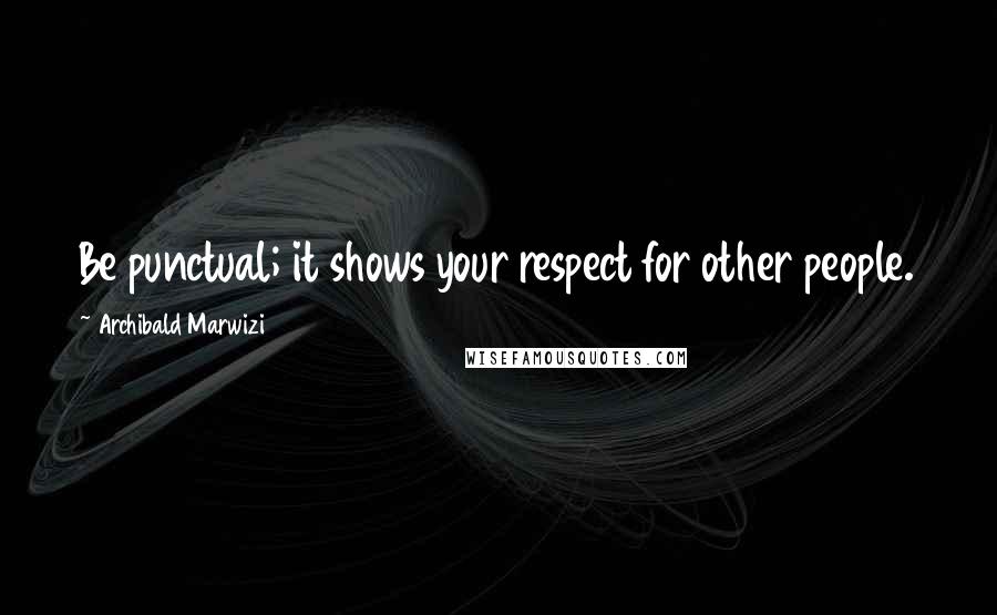 Archibald Marwizi Quotes: Be punctual; it shows your respect for other people.