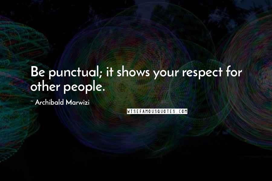 Archibald Marwizi Quotes: Be punctual; it shows your respect for other people.