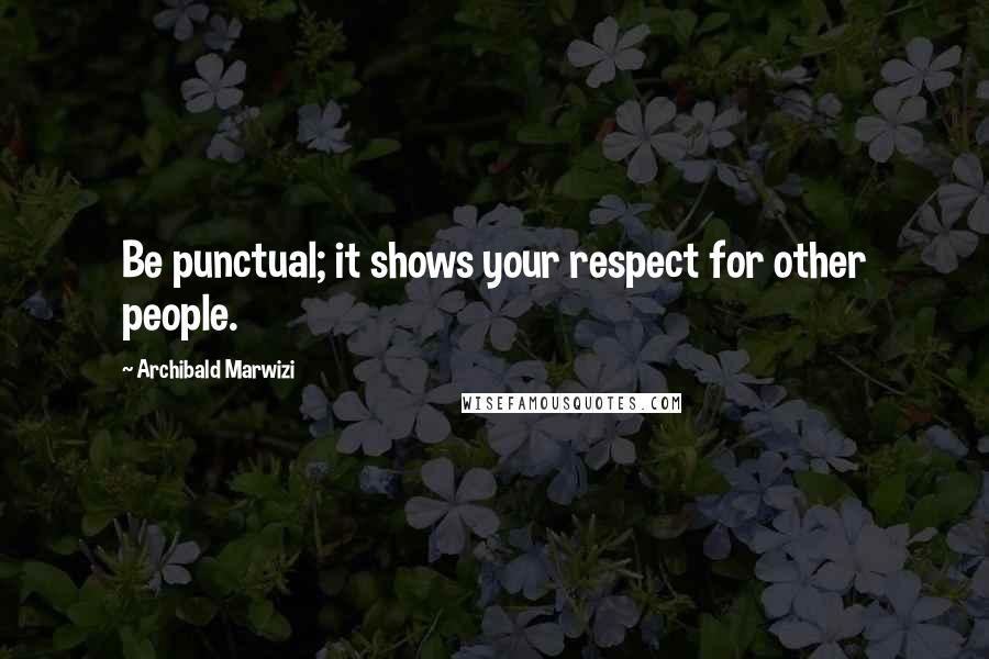 Archibald Marwizi Quotes: Be punctual; it shows your respect for other people.