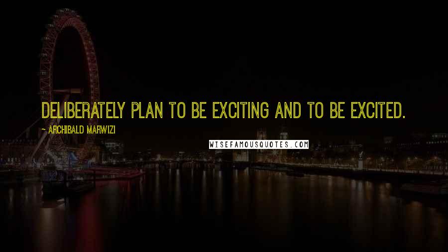 Archibald Marwizi Quotes: Deliberately plan to be exciting and to be excited.
