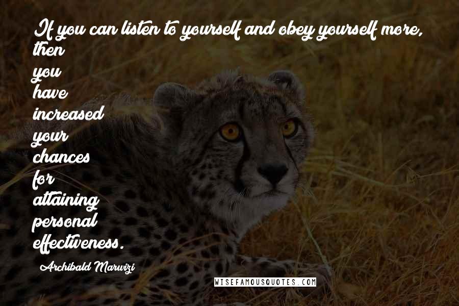 Archibald Marwizi Quotes: If you can listen to yourself and obey yourself more, then you have increased your chances for attaining personal effectiveness.