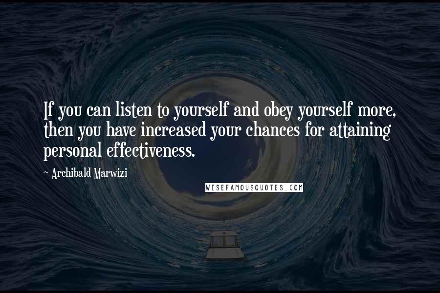 Archibald Marwizi Quotes: If you can listen to yourself and obey yourself more, then you have increased your chances for attaining personal effectiveness.