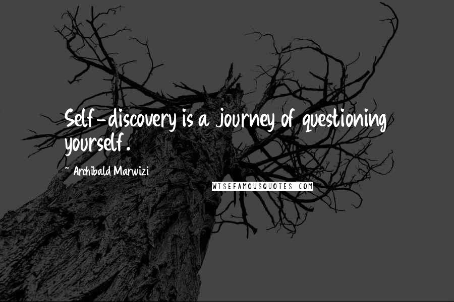 Archibald Marwizi Quotes: Self-discovery is a journey of questioning yourself.