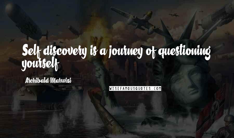Archibald Marwizi Quotes: Self-discovery is a journey of questioning yourself.