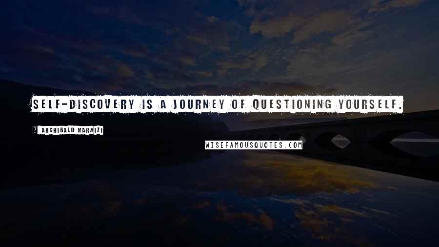 Archibald Marwizi Quotes: Self-discovery is a journey of questioning yourself.