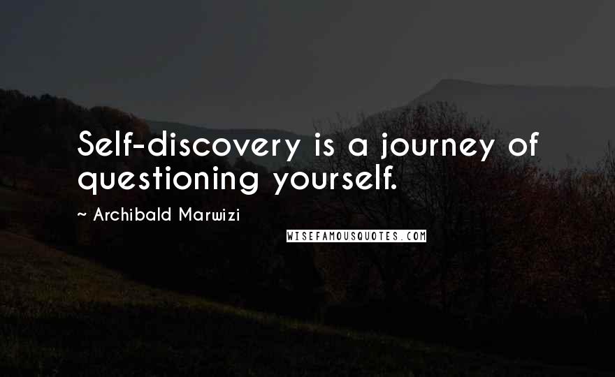 Archibald Marwizi Quotes: Self-discovery is a journey of questioning yourself.