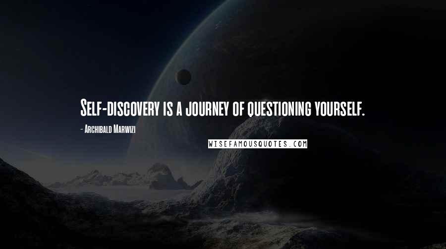 Archibald Marwizi Quotes: Self-discovery is a journey of questioning yourself.