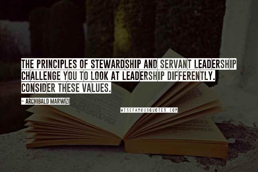 Archibald Marwizi Quotes: The principles of stewardship and servant leadership challenge you to look at leadership differently. Consider these values.