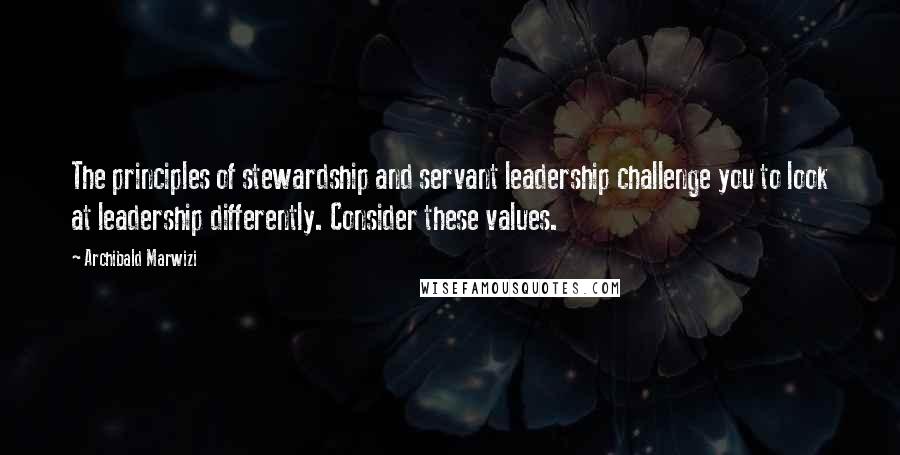 Archibald Marwizi Quotes: The principles of stewardship and servant leadership challenge you to look at leadership differently. Consider these values.