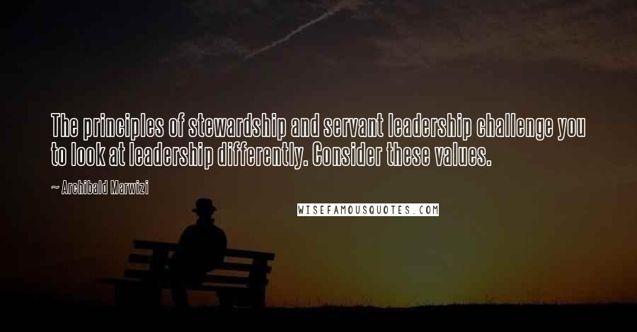 Archibald Marwizi Quotes: The principles of stewardship and servant leadership challenge you to look at leadership differently. Consider these values.