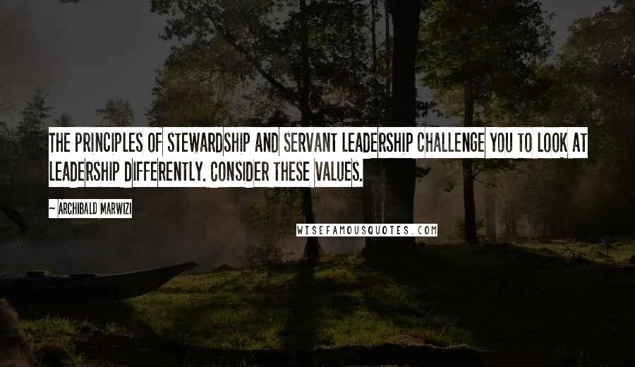 Archibald Marwizi Quotes: The principles of stewardship and servant leadership challenge you to look at leadership differently. Consider these values.