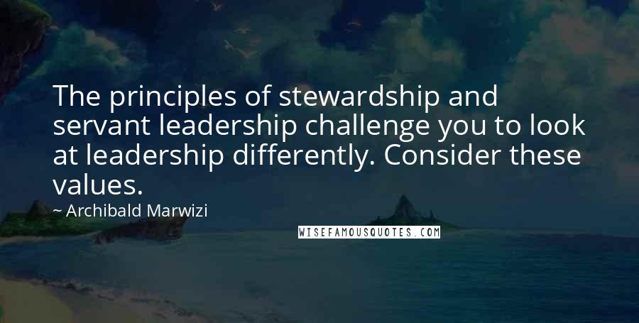 Archibald Marwizi Quotes: The principles of stewardship and servant leadership challenge you to look at leadership differently. Consider these values.