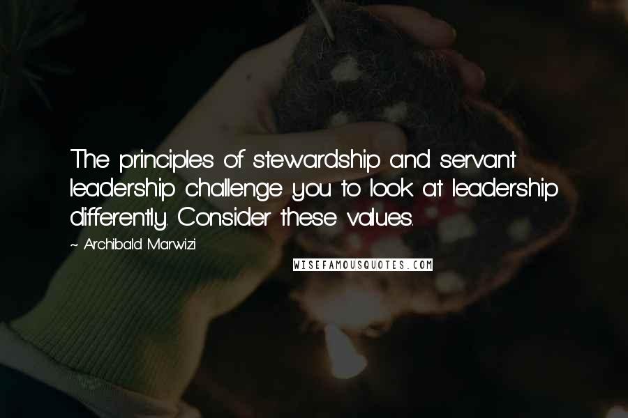 Archibald Marwizi Quotes: The principles of stewardship and servant leadership challenge you to look at leadership differently. Consider these values.