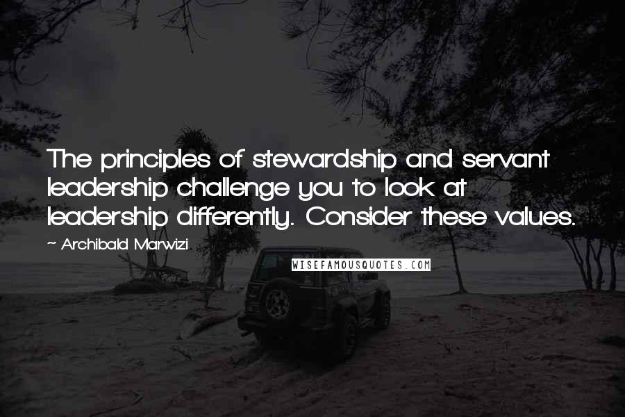 Archibald Marwizi Quotes: The principles of stewardship and servant leadership challenge you to look at leadership differently. Consider these values.