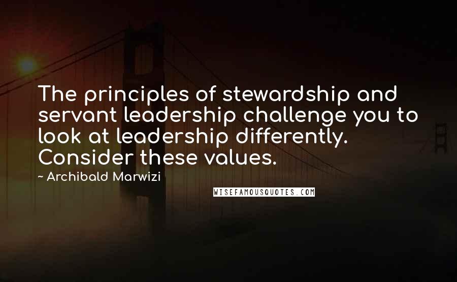 Archibald Marwizi Quotes: The principles of stewardship and servant leadership challenge you to look at leadership differently. Consider these values.